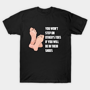 You won't step on other's toes if you will be in their shoes T-Shirt